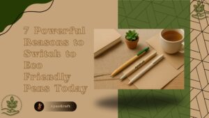 7 Powerful Reasons to Switch to Eco Friendly Pens Today